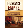 The Spanish Empire: A Captivating Guide to Its Imperialism, Expansion into the New World, Colonial Conflicts, and Its Legacy in Modern Times