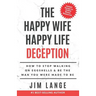 The Happy Wife Happy Life DECEPTION: How to Stop Walking on Eggshells & Be the Man You were Made to Be