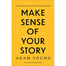 Make Sense of Your Story: Why Engaging Your Past with Kindness Changes Everything