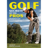 Golf Secrets of the Pros: The World's Top Players Reveal Their Winning Tips