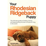 Your Rhodesian Ridgeback Puppy: The ultimate guide to finding, rearing and appreciating the best companion dog in the world