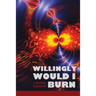 Willingly Would I Burn