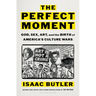 The Perfect Moment: God, Sex, Art, and the Birth of America's Culture Wars