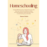 Homeschooling - Essential 101 Guide on how to Homeschool your child, Teach your child with confidence, includes curriculum education training and tips