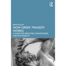 How Greek Tragedy Works: A Guide for Directors, Dramaturges, and Playwrights
