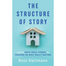 The Structure of Story: How to Write Great Stories by Focusing on What Really Matters