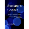 Scotland's Science: Stories of pioneering science, engineering and medicine (1550-1900)