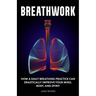 Breathwork: How a Daily Breathing Practice Can Drastically Improve Your Mind, Body, and Spirit