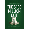 The $100 Million Exit: Your Roadmap to the Ultimate Payday