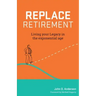 Replace Retirement: Living Your Legacy in the Exponential Age