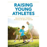 Raising Young Athletes: Parenting Your Children to Victory in Sports and Life