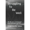 Struggling To Be Well: My life story and triumph over Schizophrenia