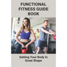 Functional Fitness Guide Book: Getting Your Body In Great Shape: How To Build Body At Home