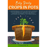 Easy Peasy Crops in Pots: A Comprehensive Guide to Container Gardening for the Modern City Dweller, the Practical Solution to Growing Your Own F