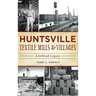 Huntsville Textile Mills & Villages: Linthead Legacy