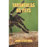 Tarantulas as Pets: The complete guide on everything you need to know about tarantulas, housing, feeding, behavior, habitat and how they make good pet