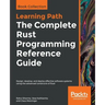 The Complete Rust Programming Reference Guide: Design, develop, and deploy effective software systems using the advanced constructs of Rust