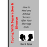Coping With Separation and Divorce: How to Heal and Achieve Success After Your Marriage Ends