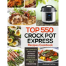 Top 550 Crock Pot Express Recipes Cookbook: The Complete Crock Pot Express Cookbook for Quick and Delicious Meals for Anyone