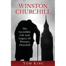 Winston Churchill: The Incredible Life And Legacy Of Winston Churchill