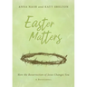Easter Matters: How the Resurrection of Jesus Changes You