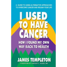 I Used to Have Cancer: How I Found My Own Way Back to Health