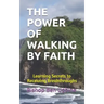 The Power of Walking by Faith: Learning Secrets to Receiving Breakthroughs