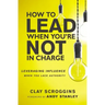 How to Lead When You're Not in Charge: Leveraging Influence When You Lack Authority