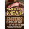 Smoking Meat: Electric Smoker Cookbook: Ultimate Smoker Cookbook for Real Pitmasters, Irresistible Recipes for Your Electric Smoker [ Book 2 ]