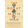 The Great Math War: How Three Brilliant Minds Fought for the Foundations of Mathematics