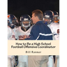 How to Be a High School Football Offensive Coordinator: The Most Important Coaching Position in Football is the Offensive Coordinator