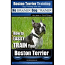 Boston Terrier Training Dog Training with the No BRAINER Dog TRAINER We Make it THAT Easy!: How to EASILY TRAIN Your Boston Terrier