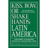 Kiss, Bow, or Shake Hands: Latin America: How to Do Business in 18 Latin American Countries