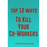 Top 10 Ways To Kill Your Co-Workers