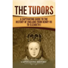 The Tudors: A Captivating Guide to the History of England from Henry VII to Elizabeth I