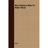 Wax Flowers; How To Make Them