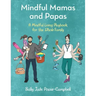 Mindful Mamas and Papas: A Mindful Living Playbook for the Whole Family