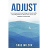 Adjust: How to Conquer and Accept Change and Adversity Swiftly; Stop Putting Off the Love, Money, Peace, Success, and Happiness You Deserve Now