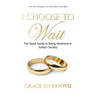 I Choose to Wait: The Quick Guide to Being Abstinent in Today's Society