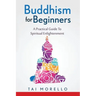 Buddhism for Beginners: A Practical Guide To Spiritual Enlightenment