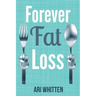 Forever Fat Loss: Escape the Low Calorie and Low Carb Diet Traps and Achieve Effortless and Permanent Fat Loss by Working with Your Biol