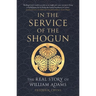 In the Service of the Shogun: The Real Story of William Adams