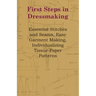 First Steps In Dressmaking: Essential Stitches And Seams, Easy Garment Making, Individualizing Tissue-Paper Patterns