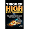 Trigger High Performance: Upgrade Your Mind, Learn Effectively to Become an Expert, Activate Flow State to Take Relentless Action, and Perform At Your