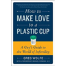 How to Make Love to a Plastic Cup: A Guy's Guide to the World of Infertility