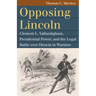 Opposing Lincoln: Clement L. Vallandigham, Presidential Power, and the Legal Battle Over Dissent in Wartime