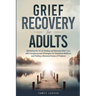 Grief Recovery for Adults: Mastering the Art of Healing and Renewal After Loss with Compassionate Strategies for Emotional Wellness and Finding a