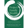 Project Family Wealth: The Blueprint for Eliminating Worry, Clarifying your Financial Purpose, and Creating a Long-Lasting Inheritance