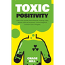 Toxic Positivity: How to Be Yourself, Avoid Positive Thinking Traps, Master Difficult Situations, Control Negative Emotions and Thoughts