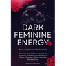 Dark Feminine Energy: Reclaiming Authenticity: Harnessing Inner Alchemy, Strengthening Boundaries, and Delving into the Mystical Depths of F